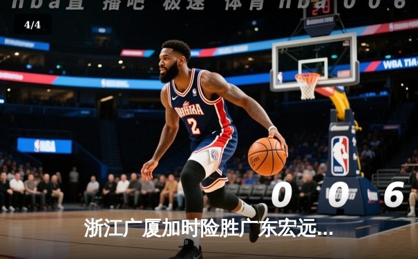 浙江广厦加时险胜广东宏远 胡金秋33分17篮板统治内线 - 4