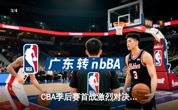CBA季后赛首战激烈对决，广东宏远加时险胜辽宁本钢 - 3