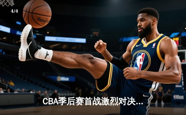 CBA季后赛首战激烈对决，广东宏远加时险胜辽宁本钢 - 4