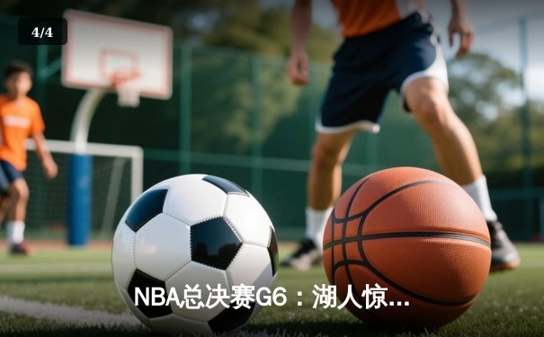 NBA总决赛G6：湖人惊险逆转凯尔特人 詹皇关键三分锁定胜局 - 4