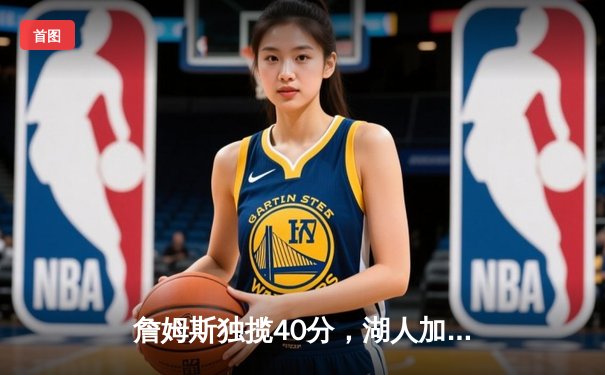 詹姆斯独揽40分，湖人加时险胜勇士挺进西部决赛