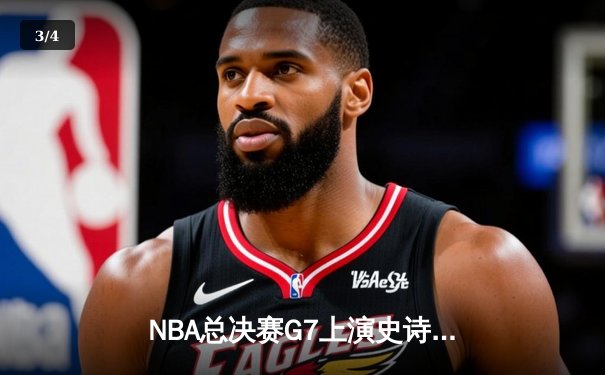 NBA总决赛G7上演史诗对决，詹姆斯三双率湖人加时险胜热火 - 3