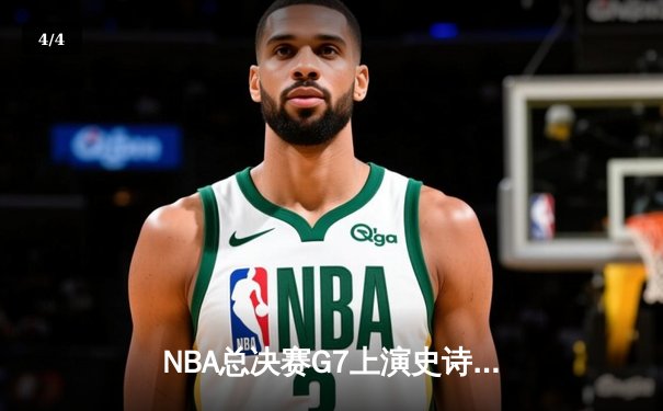 NBA总决赛G7上演史诗对决，詹姆斯三双率湖人加时险胜热火 - 4