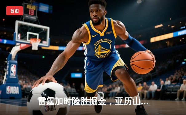 雷霆加时险胜掘金，亚历山大39分率队锁定西部第一